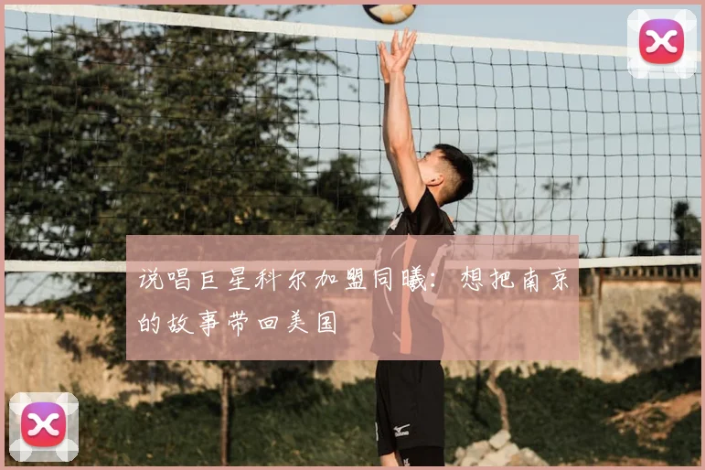 说唱巨星科尔加盟同曦:想把南京的故事带回美国