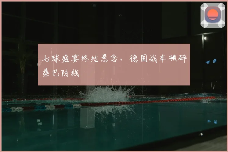 七球盛宴终结悬念，德国战车碾碎桑巴防线