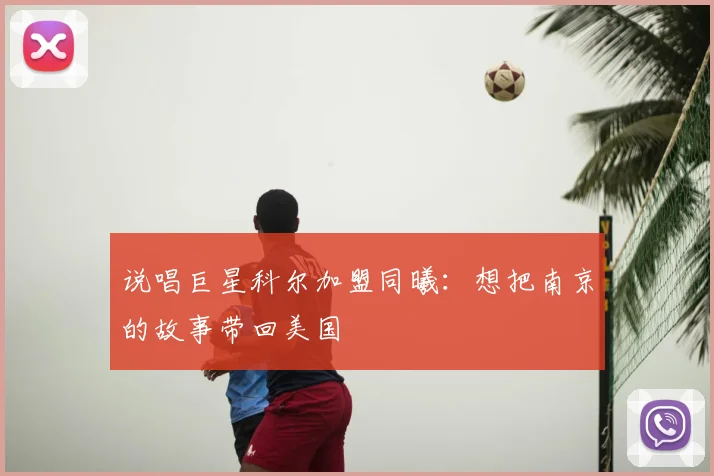 说唱巨星科尔加盟同曦：想把南京的故事带回美国