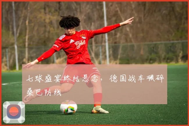 七球盛宴终结悬念，德国战车碾碎桑巴防线
