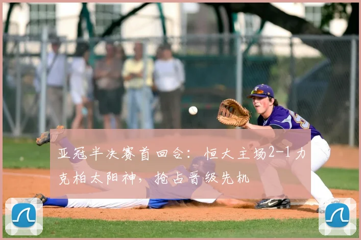 亚冠半决赛首回合：恒大主场2-1力克柏太阳神，抢占晋级先机