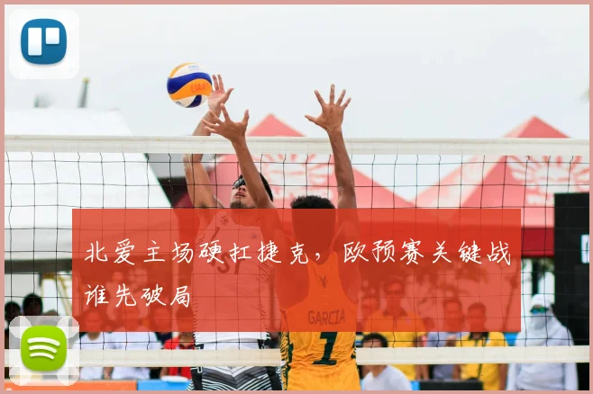 北爱主场硬扛捷克，欧预赛关键战谁先破局