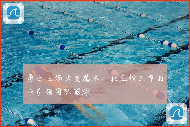 勇士主场力克魔术，杜兰特三节打卡引领团队篮球