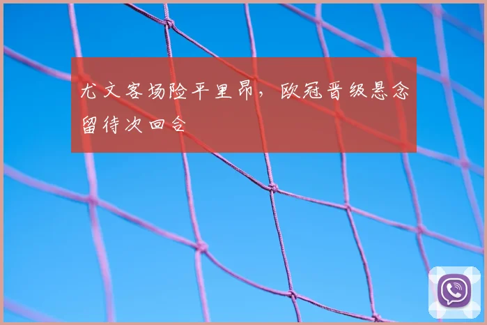 尤文客场险平里昂，欧冠晋级悬念留待次回合