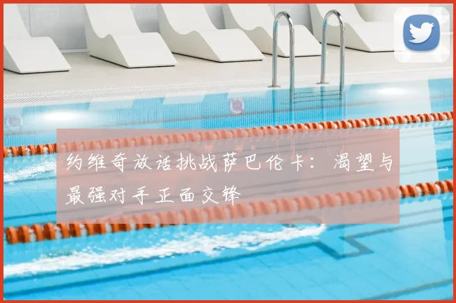 约维奇放话挑战萨巴伦卡：渴望与最强对手正面交锋